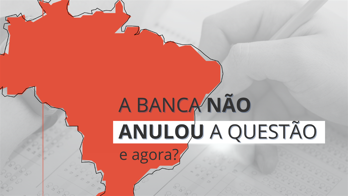 A banca não anulou a questão, e agora?